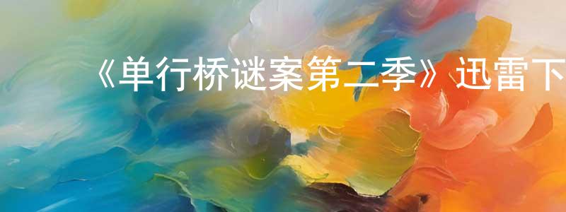 陈开福的动漫综艺大全,《单行桥谜案第二季》迅雷下载/在线观看-犯罪历史-美剧天堂